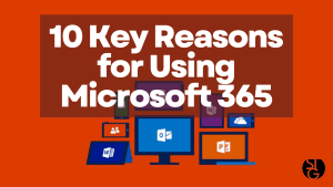 10 Key Reasons for Using Microsoft 365