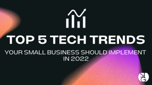 Top 5 Tech Trends Your Small Business Should Implement in 2022