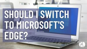 Should I Make the Switch to Microsoft Edge?