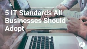 5 IT Standards All Businesses Should Adopt