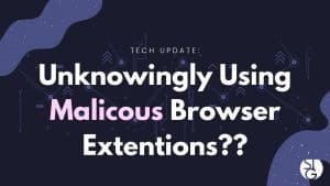 Are You Unknowingly Using A Malicious Browser Extension