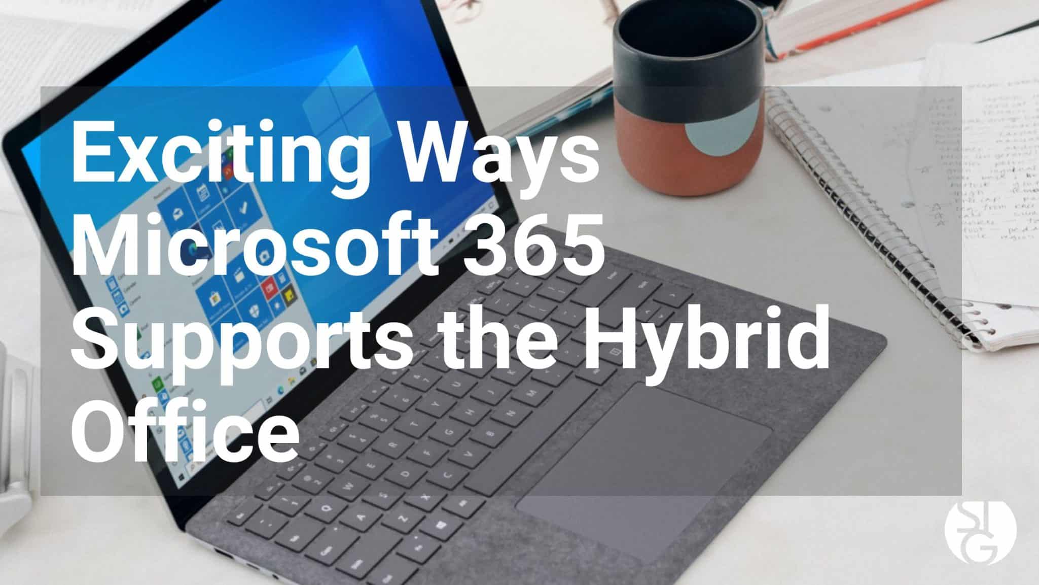 Exciting Ways Microsoft 365 Supports the Hybrid Office